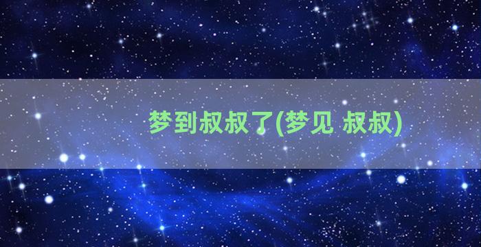 梦到叔叔了(梦见 叔叔)